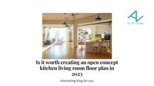 Is it worth creating an open concept kitchen living room floor plan in 2023